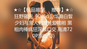 ★☆【极品媚黑❤️推荐】★☆狂野骚货『Offici』华裔白皙少妇与黑人男友性爱啪啪 黑粗肉棒疯狂深喉口交 高清720P原版 (3)