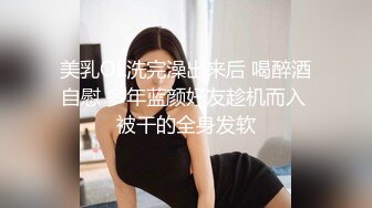 美乳OL洗完澡出来后 喝醉酒自慰 多年蓝颜好友趁机而入 被干的全身发软