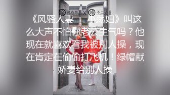 《风骚人妻㊙️小荡妇》叫这么大声不怕你老公生气吗？他现在就喜欢看我被别人操，现在肯定在偷偷打飞机！绿帽献娇妻给别人操