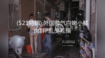 (521特辑) 外国帅气白嫩小鲜肉群P乱交互操