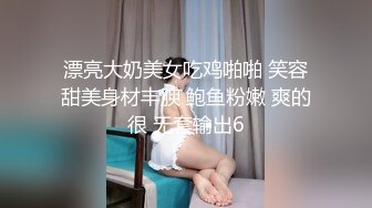 漂亮大奶美女吃鸡啪啪 笑容甜美身材丰腴 鲍鱼粉嫩 爽的很 无套输出6