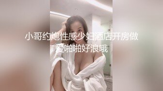 小哥约炮性感少妇酒店开房做爱啪啪好浪哦