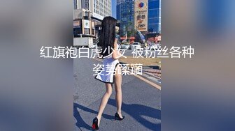 红旗袍白虎少女 被粉丝各种姿势蹂躏