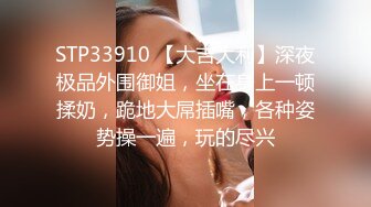 STP33910 【大吉大利】深夜极品外围御姐，坐在身上一顿揉奶，跪地大屌插嘴，各种姿势操一遍，玩的尽兴