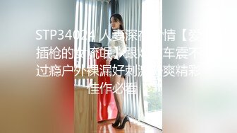 STP34024 人妻深夜偷情【爱插枪的女流氓】跟炮友车震不过瘾户外裸漏好刺激好爽精彩佳作必看！