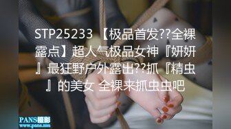 STP25233 【极品首发??全裸露点】超人气极品女神『妍妍』最狂野户外露出??抓『精虫』的美女 全裸来抓虫虫吧