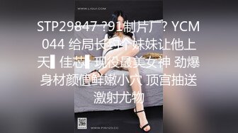 STP29847 ?91制片厂? YCM044 给局长约个妹妹让他上天▌佳芯▌现役最美女神 劲爆身材颜值鲜嫩小穴 顶宫抽送激射尤物