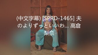 (中文字幕) [SPRD-1465] 夫のよりずっといいわ… 高倉梨奈