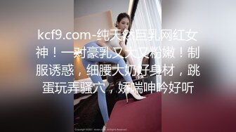 kcf9.com-纯天然巨乳网红女神！一对豪乳又大又粉嫩！制服诱惑，细腰大奶好身材，跳蛋玩弄骚穴，娇喘呻吟好听