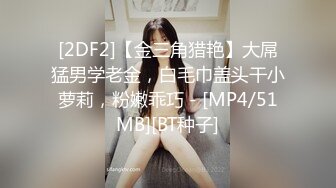 [2DF2]【金三角猎艳】大屌猛男学老金，白毛巾盖头干小萝莉，粉嫩乖巧 - [MP4/51MB][BT种子]