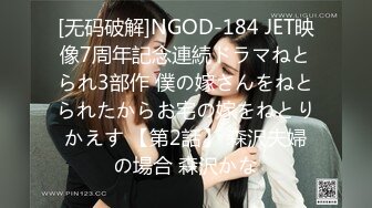 [无码破解]NGOD-184 JET映像7周年記念連続ドラマねとられ3部作 僕の嫁さんをねとられたからお宅の嫁をねとりかえす 【第2話】 森沢夫婦の場合 森沢かな