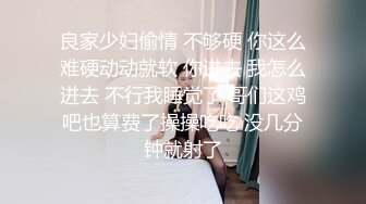 良家少妇偷情 不够硬 你这么难硬动动就软 你进去 我怎么进去 不行我睡觉了 哥们这鸡吧也算费了操操吃吃 没几分钟就射了