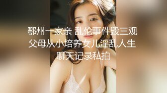 鄂州一家亲 乱伦事件毁三观 父母从小培养女儿淫乱人生 聊天记录私拍