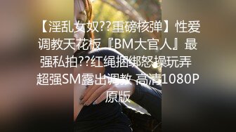 【淫乱女奴??重磅核弹】性爱调教天花板『BM大官人』最强私拍??红绳捆绑怒操玩弄 超强SM露出调教 高清1080P原版