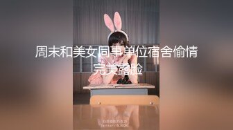 周末和美女同事单位宿舍偷情 完美露脸