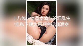 十八线小演员卖菊花的混乱生活,私下跟大哥开房视频泄密