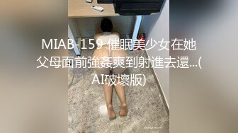 MIAB-159 催眠美少女在她父母面前強姦爽到射進去還...(AI破壞版)