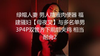 绿帽人妻 男人精液肉便器 福建骚妇【母夜叉】与多名单男3P4P双管齐下前后夹鸡 相当耐肏2