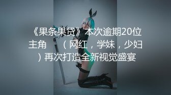 《果条果贷》本次逾期20位主角❤️（网红，学妹，少妇）再次打造全新视觉盛宴