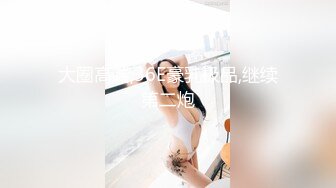 大圈高端,36E豪乳极品,继续第二炮