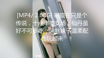 [MP4/ 2.08G] 哥现在只是个传说，十点半美女场，仙丹虽好不可多吃，黑丝妹子温柔配合玩起来