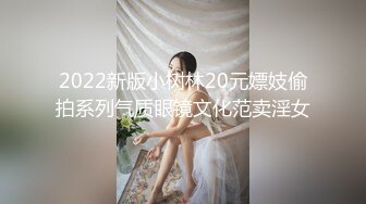 2022新版小树林20元嫖妓偷拍系列气质眼镜文化范卖淫女