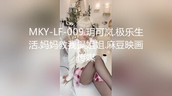 MKY-LF-009.玥可岚.极乐生活.妈妈教我操姐姐.麻豆映画传媒