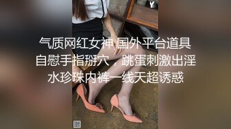 气质网红女神 国外平台道具自慰手指掰穴，跳蛋刺激出淫水珍珠内裤一线天超诱惑