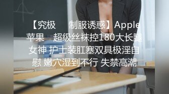 【究极❤️制服诱惑】Apple苹果✿ 超级丝袜控180大长腿女神 护士装肛塞双具极淫自慰 嫩穴湿到不行 失禁高潮