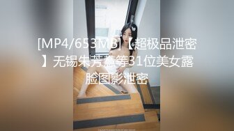 [MP4/653MB]【超极品泄密】无锡朱芳慧等31位美女露脸图影泄密