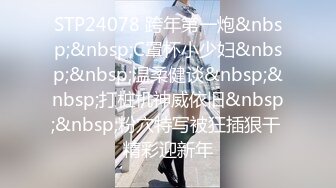 STP24078 跨年第一炮&nbsp;&nbsp;C罩杯小少妇&nbsp;&nbsp;温柔健谈&nbsp;&nbsp;打桩机神威依旧&nbsp;&nbsp;粉穴特写被狂插狠干 精彩迎新年