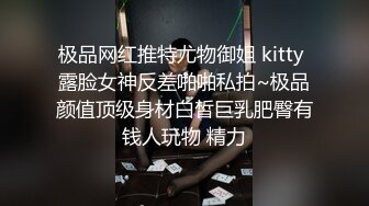 极品网红推特尤物御姐 kitty 露脸女神反差啪啪私拍~极品颜值顶级身材白皙巨乳肥臀有钱人玩物 精力