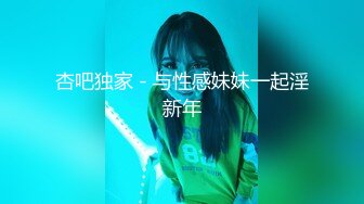 杏吧独家 - 与性感妹妹一起淫新年