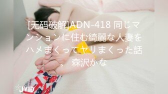 [无码破解]ADN-418 同じマンションに住む綺麗な人妻をハメまくってヤリまくった話。 森沢かな