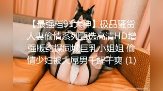 【最强档91大神】极品骚货人妻偷情系列甄选高清HD增强版约操同城巨乳小姐姐 偷情少妇被大屌男干醒干爽 (1)