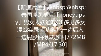 【新速片遞】&nbsp;&nbsp; ✨泰国淫趴皇后「honeytipsy」男女人妖通吃OF多男多女混战实录 酒店约炮一边后入一边屁股抽得嗷嗷叫[772MB/MP4/17:30]