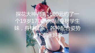 探花大神老王1600元约了一个19岁170CM极品身材学生妹，身材苗条，各种配合姿势，下面水好多