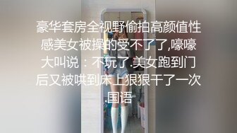 豪华套房全视野偷拍高颜值性感美女被操的受不了了,嚎嚎大叫说：不玩了.美女跑到门后又被哄到床上狠狠干了一次.国语