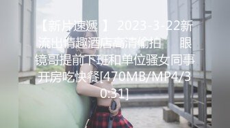 【新片速遞 】 2023-3-22新流出情趣酒店高清偷拍❤️眼镜哥提前下班和单位骚女同事开房吃快餐[470MB/MP4/30:31]