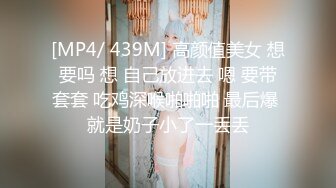 [MP4/ 439M] 高颜值美女 想要吗 想 自己放进去 嗯 要带套套 吃鸡深喉啪啪啪 最后爆 就是奶子小了一丢丢