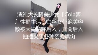 清纯大长腿美少女『Cola酱』性福生活，白丝女仆绝美容颜被大神啪啪后入，压肏后入抽插夹腿各种姿势爆肏