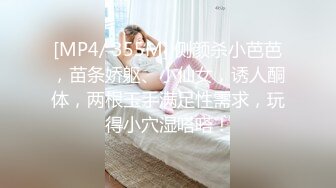 [MP4/ 355M] 侧颜杀小芭芭，苗条娇躯、小仙女，诱人酮体，两根玉手满足性需求，玩得小穴湿嗒嗒！