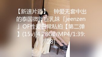 【新速片遞】 ✨钟爱无套中出的泰国微胖巨乳妹「jeenzen」OF性爱日常私拍【第二弹】(15v)[4.28GB/MP4/1:39:28]