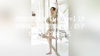 推特约炮大神【singhye】19岁嫩妹，发育的真不错，奶子好大，抠穴水汪汪