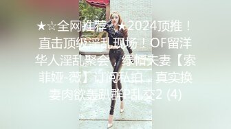 ★☆全网推荐☆★2024顶推！直击顶级淫乱现场！OF留洋华人淫乱聚会，绿帽夫妻【索菲娅-薇】订阅私拍，真实换妻肉欲轰趴群P乱交2 (4)