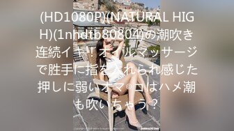 (HD1080P)(NATURAL HIGH)(1nhdtb80804)の潮吹き连続イキ！オイルマッサージで胜手に指を入れられ感じた押しに弱いオマ◎コはハメ潮も吹いちゃう？