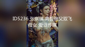 ID5236 张琪琪 禽兽继父双飞母女 爱豆传媒