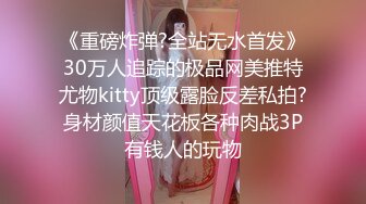 《重磅炸弹?全站无水首发》30万人追踪的极品网美推特尤物kitty顶级露脸反差私拍?身材颜值天花板各种肉战3P有钱人的玩物