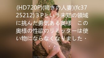 (HD720P)(啼きの人妻)(fc3725212)３Pという未知の領域に挑んだ勇気ある奥様　この奥様の性欲のリミッターは使い物にならなくなりました・・・