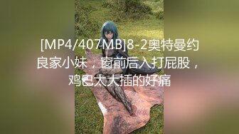 [MP4/407MB]8-2奥特曼约良家小妹，窗前后入打屁股，鸡巴太大插的好痛